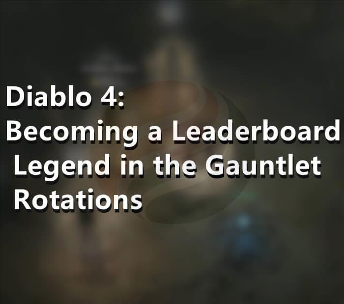 Diablo 4 Becoming a Leaderboard Legend in the Gauntlet Rotations
